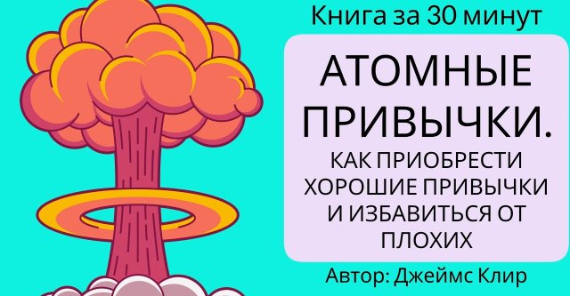 Атомные привычки. Как приобрести хорошие привычки и избавиться от плохих | Джеймс Клир